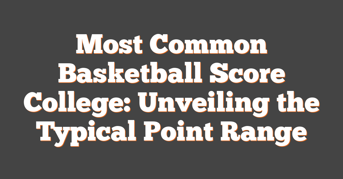 Most Common Basketball Score College: Unveiling the Typical Point Range