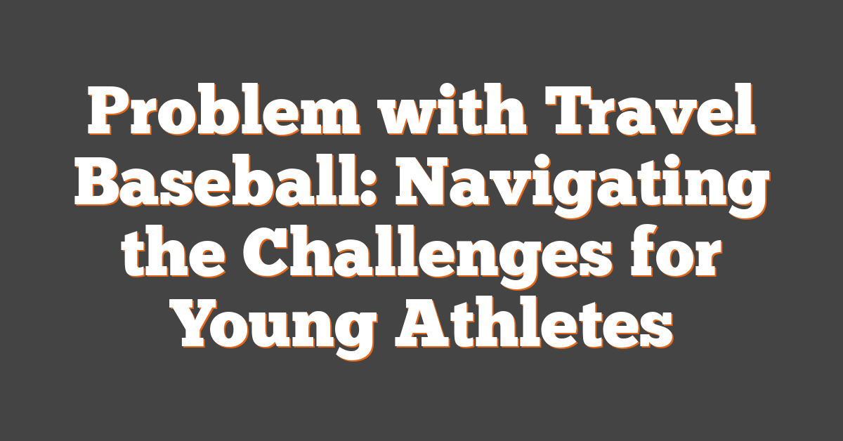 Problem with Travel Baseball: Navigating the Challenges for Young Athletes