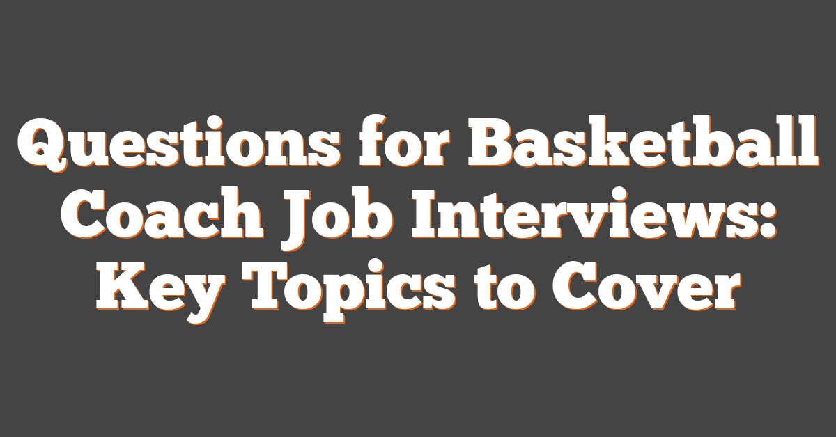 Questions for Basketball Coach Job Interviews: Key Topics to Cover