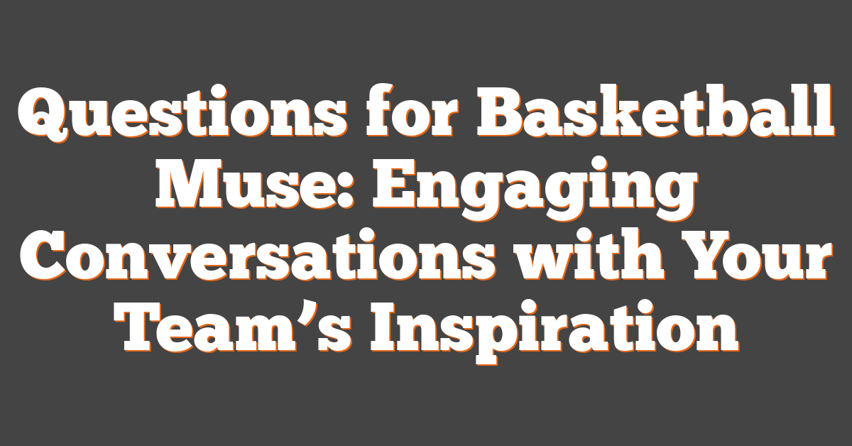 Questions for Basketball Muse: Engaging Conversations with Your Team’s Inspiration