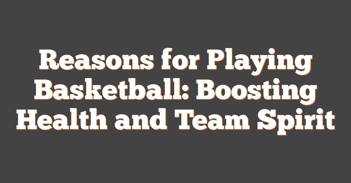 Reasons for Playing Basketball: Boosting Health and Team Spirit
