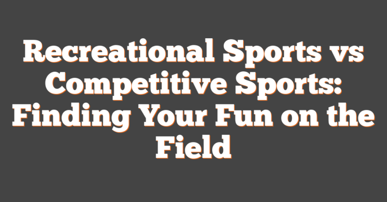 Fun Vs Winning Recreational Sports Vs Competitive Sports: Finding Your Fun On The Field