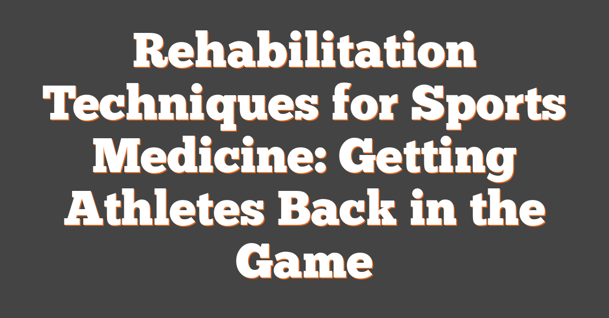 Rehabilitation Techniques for Sports Medicine: Getting Athletes Back in the Game