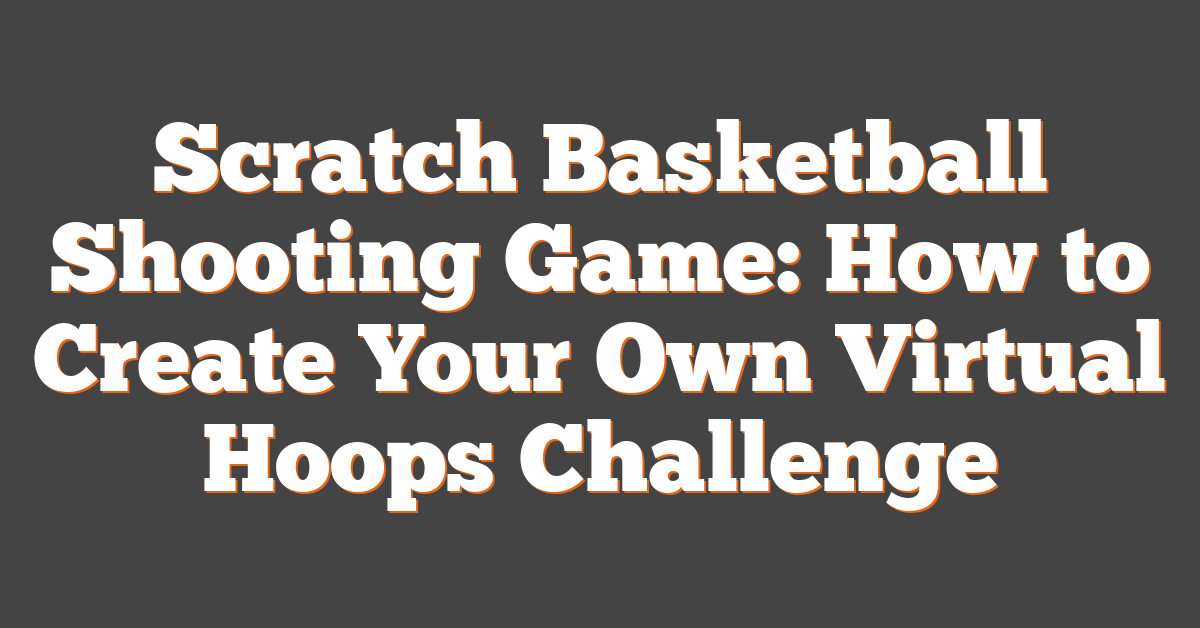 Scratch Basketball Shooting Game: How to Create Your Own Virtual Hoops Challenge