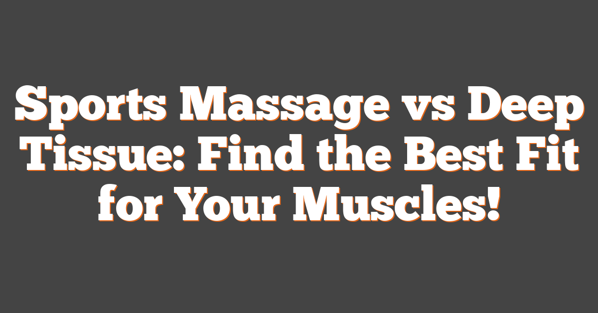 Sports Massage vs Deep Tissue: Find the Best Fit for Your Muscles!