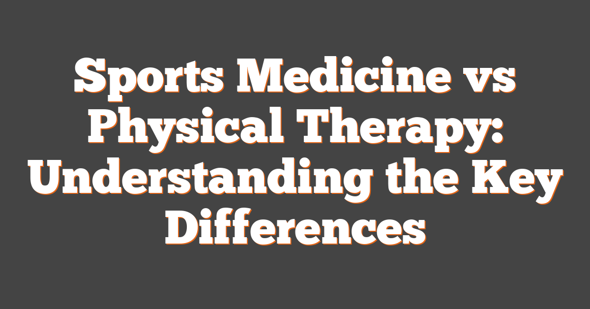 Sports Medicine vs Physical Therapy: Understanding the Key Differences