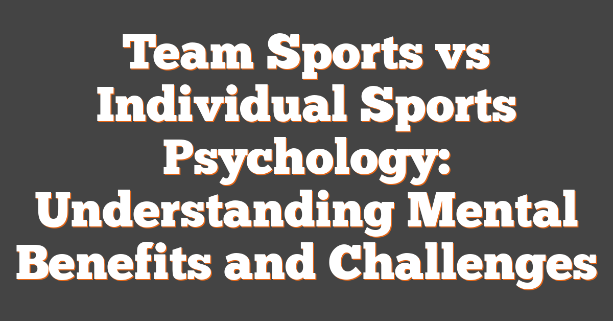 Team Sports vs Individual Sports Psychology: Understanding Mental Benefits and Challenges