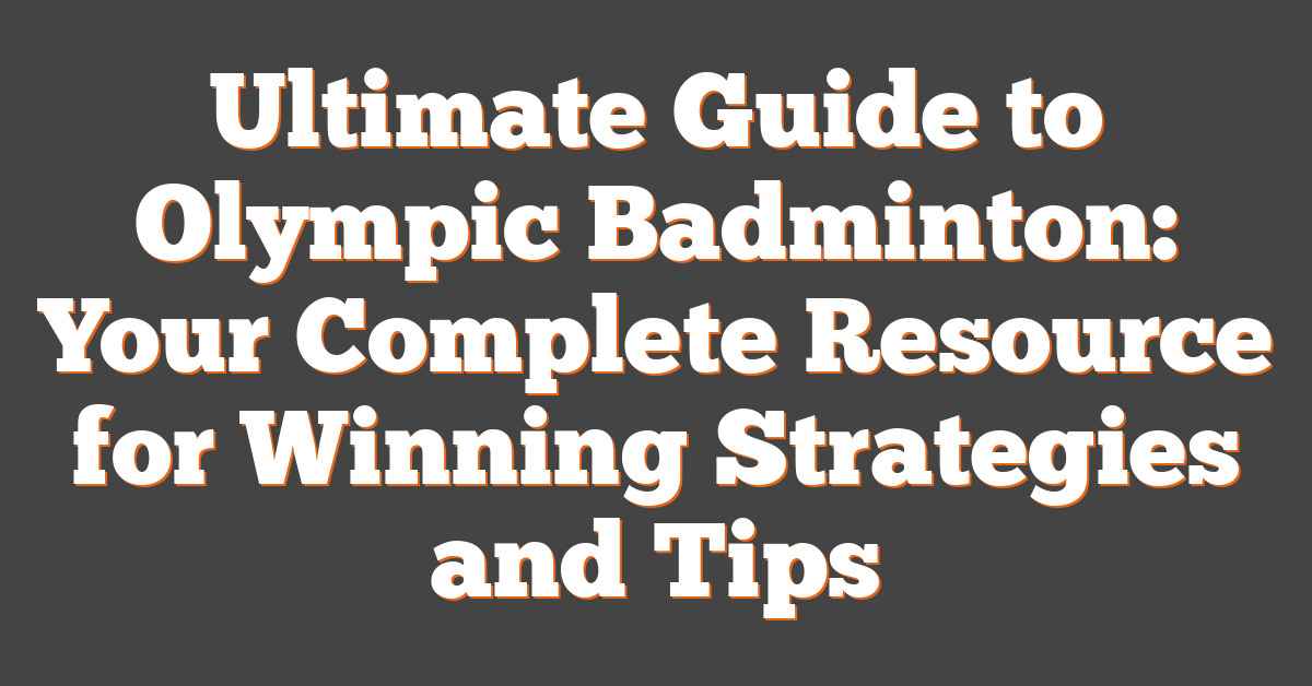 Ultimate Guide to Olympic Badminton: Your Complete Resource for Winning Strategies and Tips