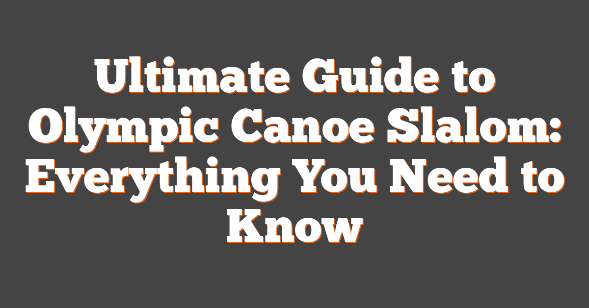 Ultimate Guide to Olympic Canoe Slalom: Everything You Need to Know