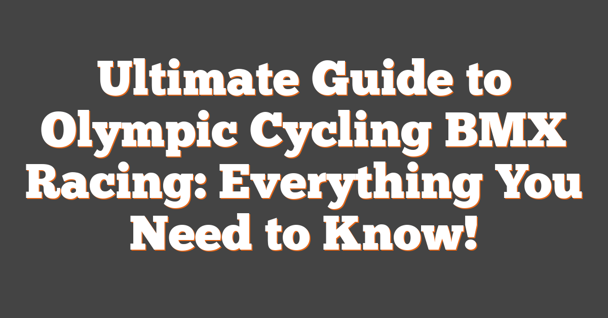 Ultimate Guide to Olympic Cycling BMX Racing: Everything You Need to Know!
