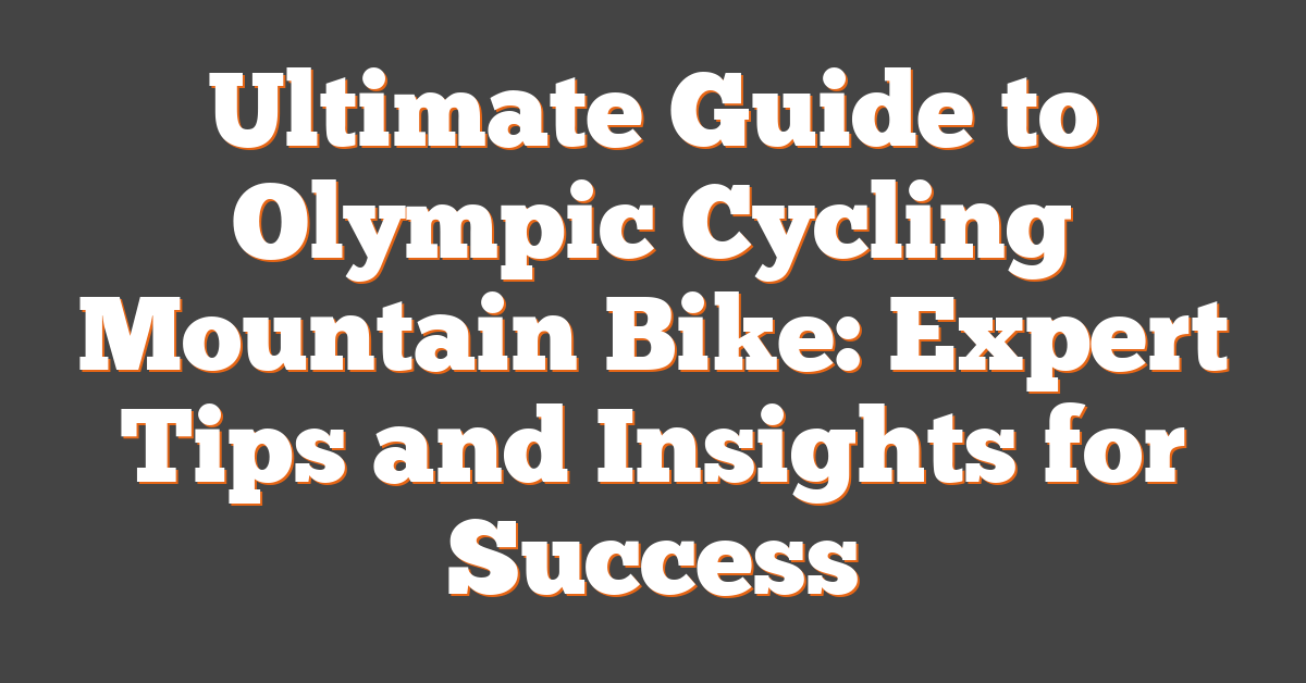 Ultimate Guide to Olympic Cycling Mountain Bike: Expert Tips and Insights for Success