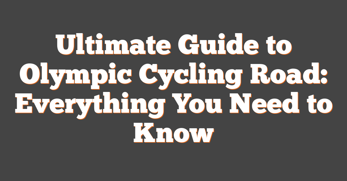 Ultimate Guide to Olympic Cycling Road: Everything You Need to Know