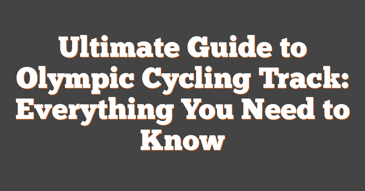 Ultimate Guide to Olympic Cycling Track: Everything You Need to Know