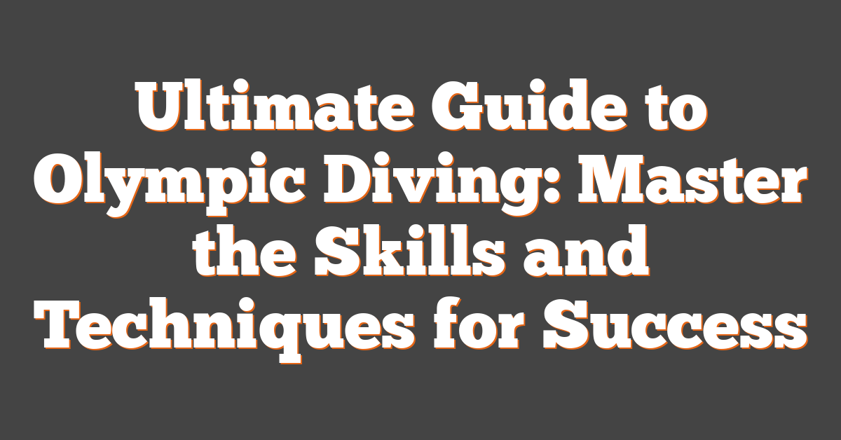 Ultimate Guide to Olympic Diving: Master the Skills and Techniques for Success