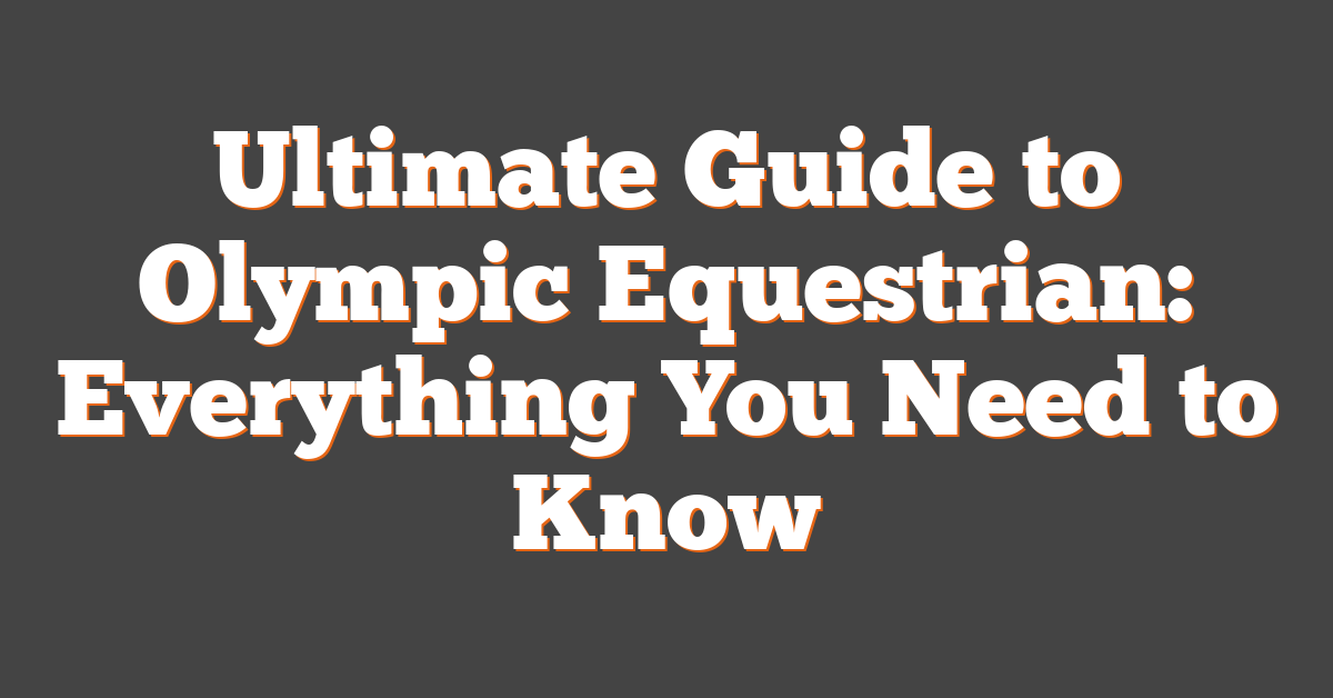 Ultimate Guide to Olympic Equestrian: Everything You Need to Know