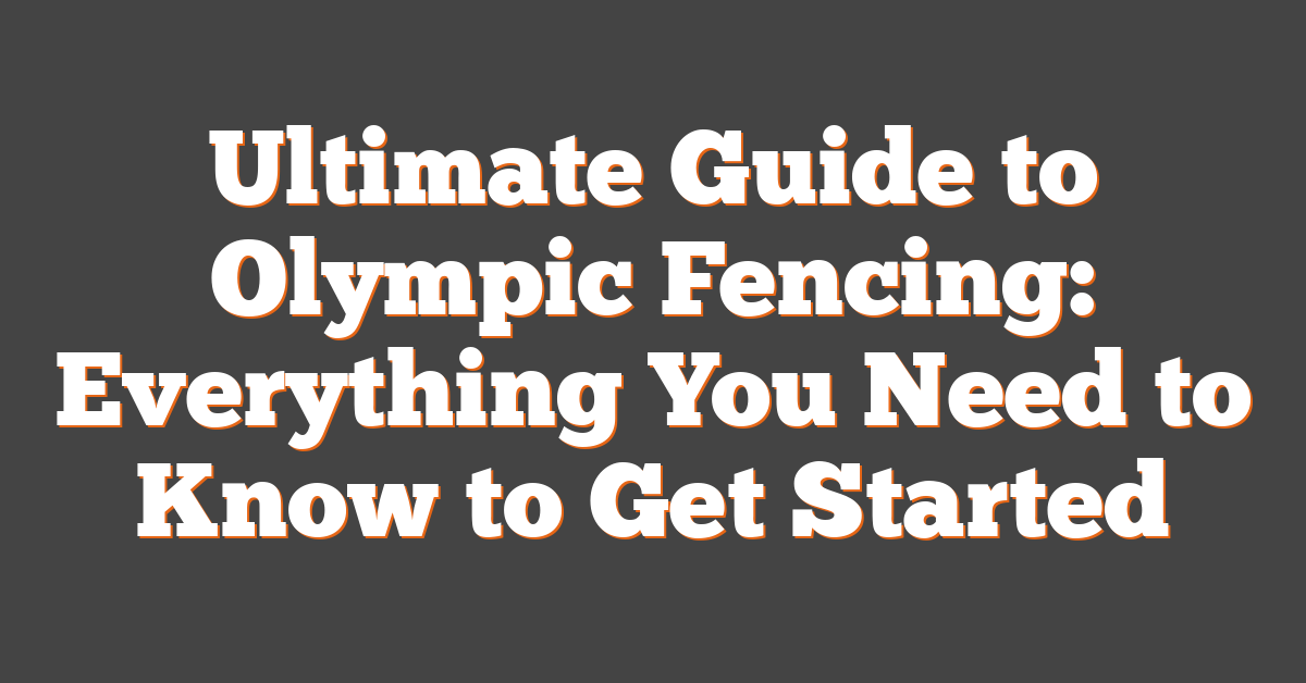 Ultimate Guide to Olympic Fencing: Everything You Need to Know to Get Started