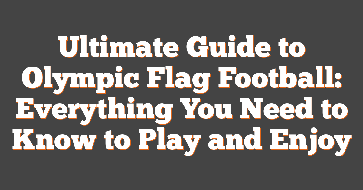 Ultimate Guide to Olympic Flag Football: Everything You Need to Know to Play and Enjoy