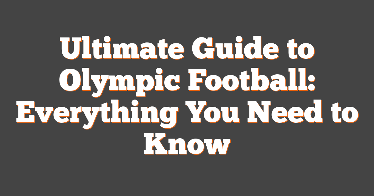Ultimate Guide to Olympic Football: Everything You Need to Know