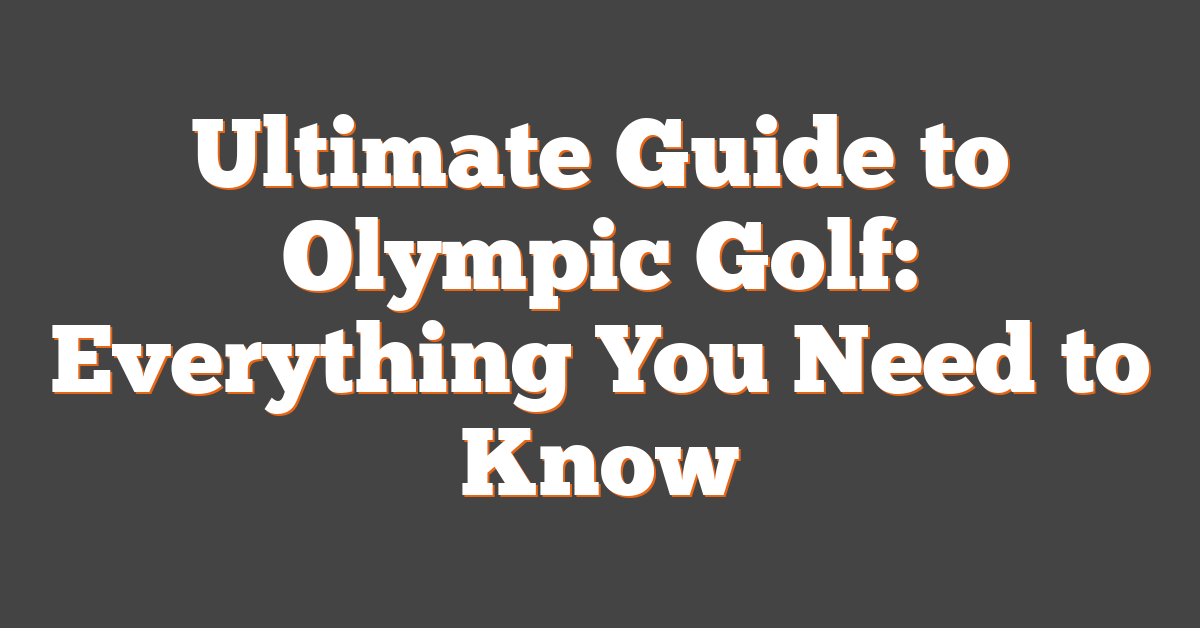 Ultimate Guide to Olympic Golf: Everything You Need to Know