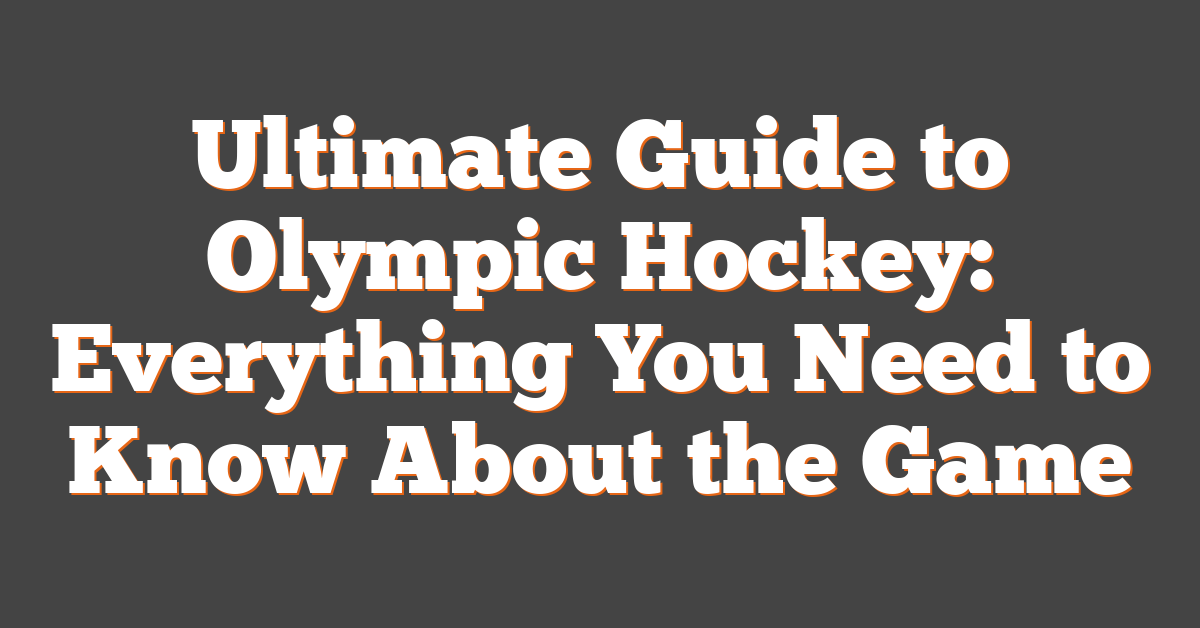 Ultimate Guide to Olympic Hockey: Everything You Need to Know About the Game