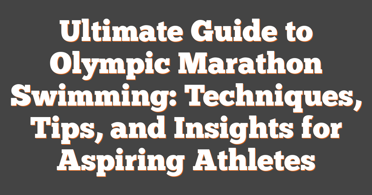 Ultimate Guide to Olympic Marathon Swimming: Techniques, Tips, and Insights for Aspiring Athletes