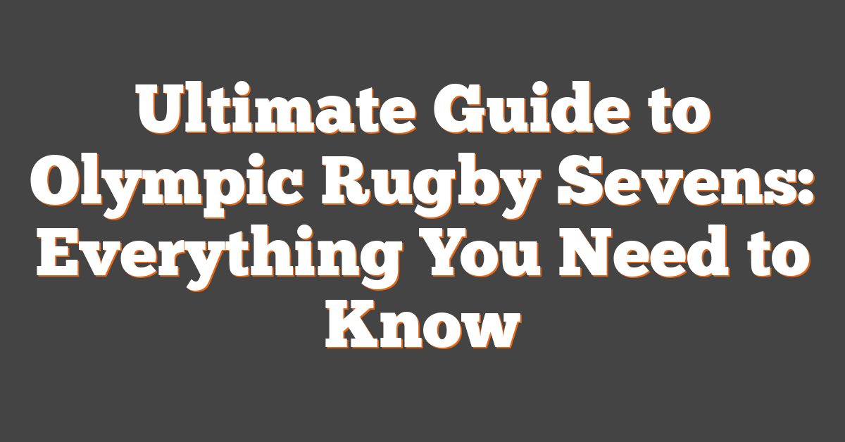 Ultimate Guide to Olympic Rugby Sevens: Everything You Need to Know