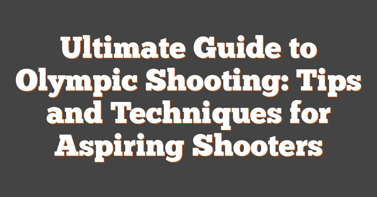 Ultimate Guide to Olympic Shooting: Tips and Techniques for Aspiring Shooters