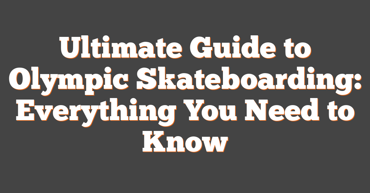 Ultimate Guide to Olympic Skateboarding: Everything You Need to Know