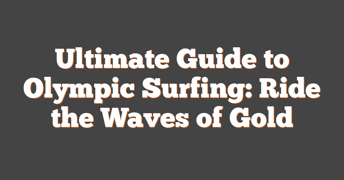 Ultimate Guide to Olympic Surfing: Ride the Waves of Gold