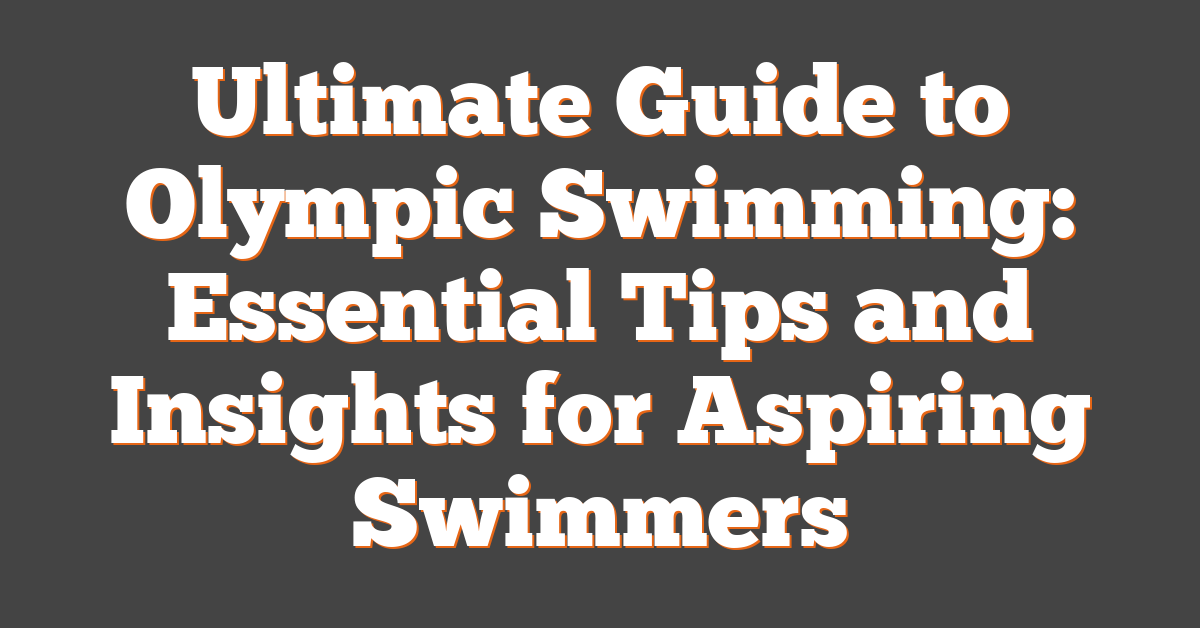 Ultimate Guide to Olympic Swimming: Essential Tips and Insights for Aspiring Swimmers