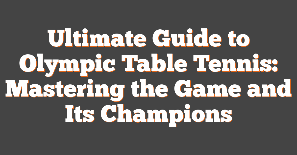 Ultimate Guide to Olympic Table Tennis: Mastering the Game and Its Champions