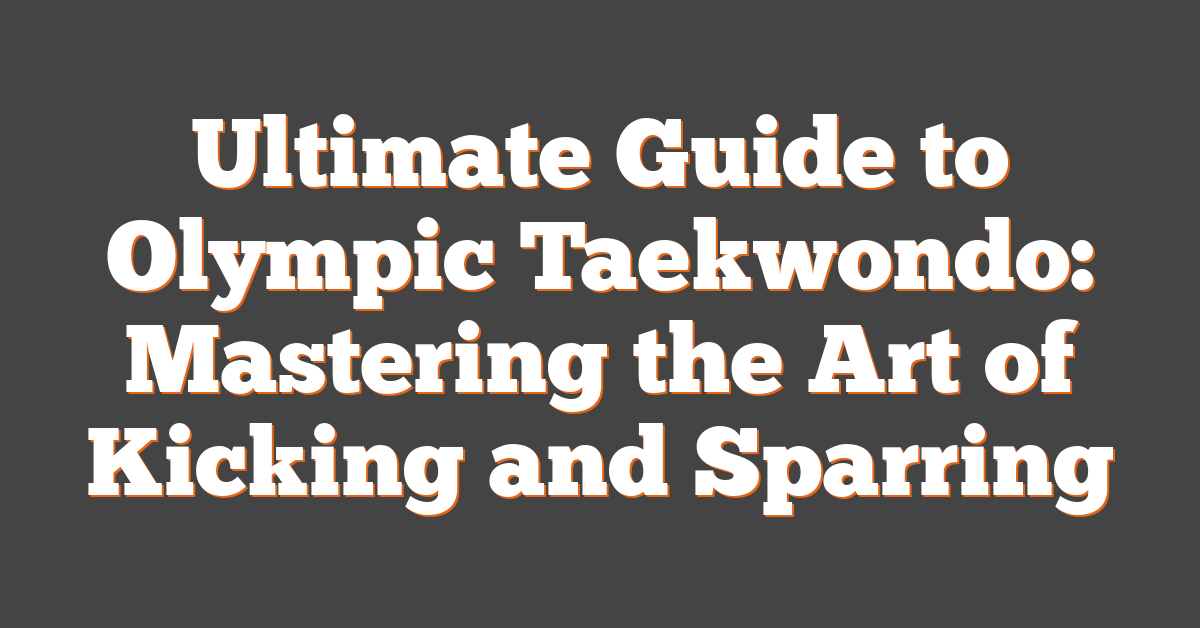 Ultimate Guide to Olympic Taekwondo: Mastering the Art of Kicking and Sparring