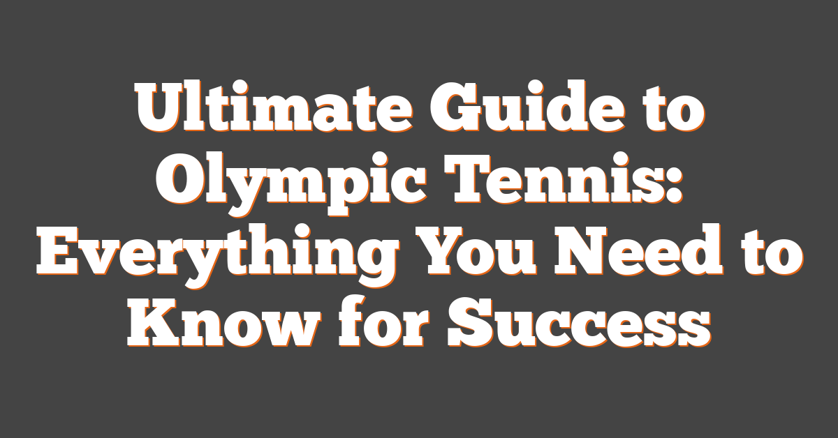Ultimate Guide to Olympic Tennis: Everything You Need to Know for Success