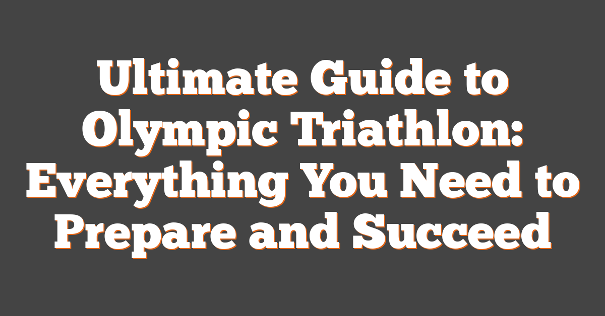 Ultimate Guide to Olympic Triathlon: Everything You Need to Prepare and Succeed