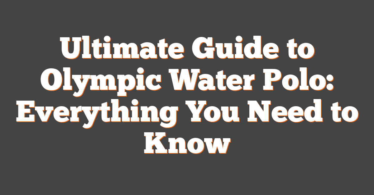Ultimate Guide to Olympic Water Polo: Everything You Need to Know
