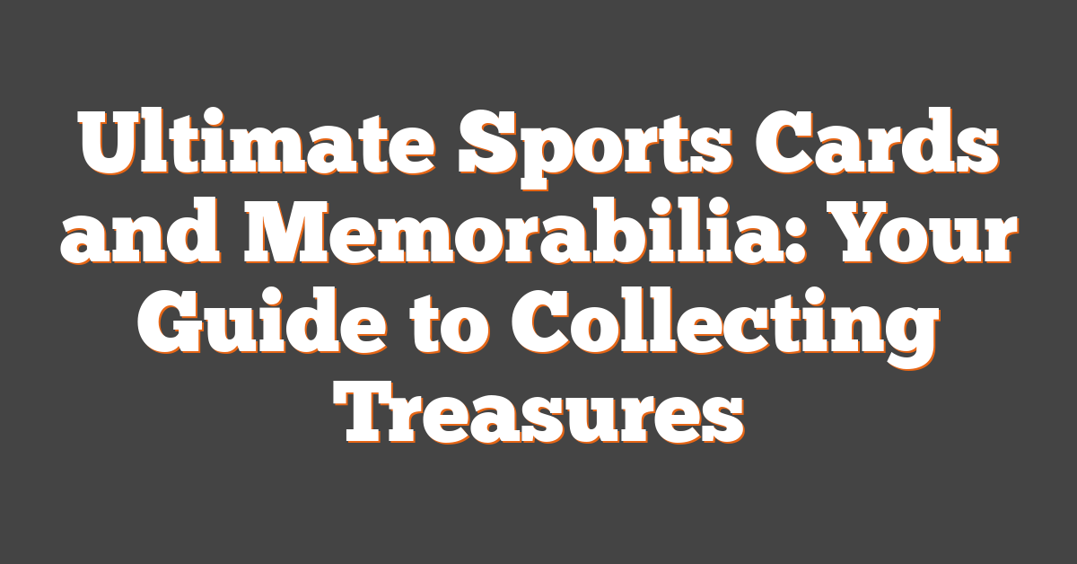 Ultimate Sports Cards and Memorabilia: Your Guide to Collecting Treasures