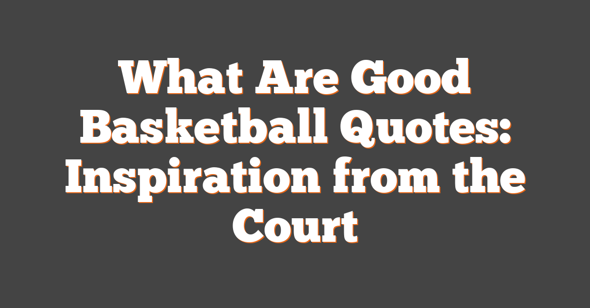 What Are Good Basketball Quotes: Inspiration from the Court