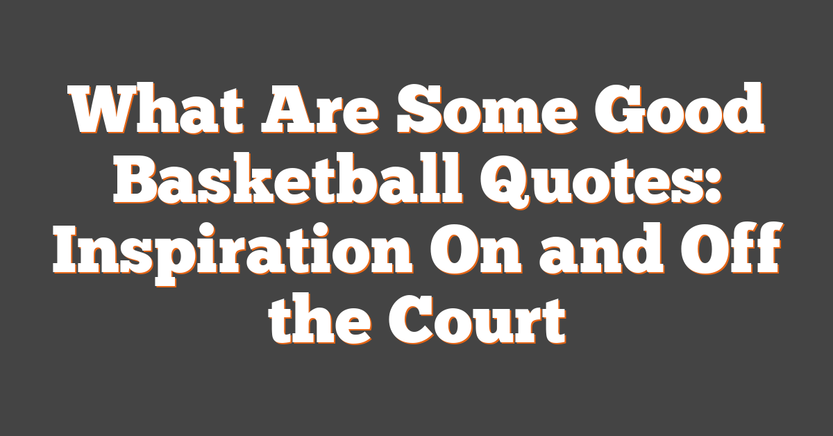 What Are Some Good Basketball Quotes: Inspiration On and Off the Court