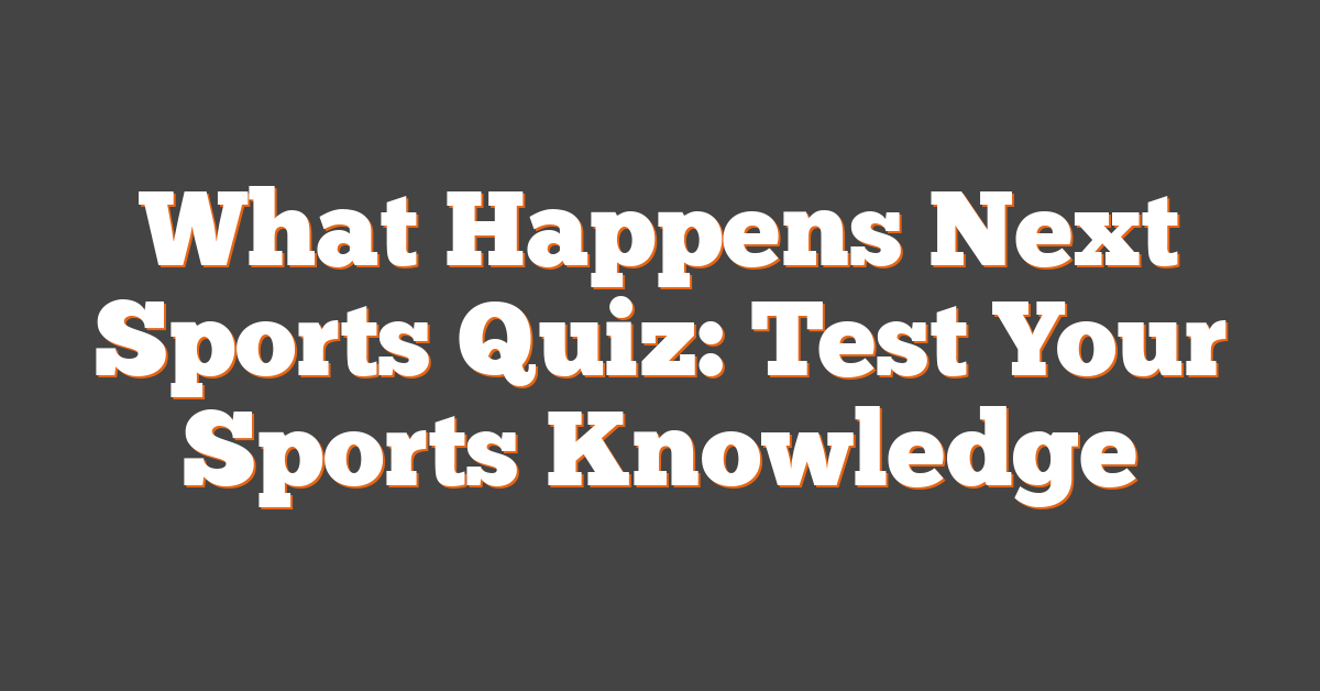 What Happens Next Sports Quiz: Test Your Sports Knowledge