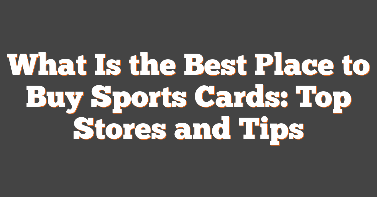 What Is the Best Place to Buy Sports Cards: Top Stores and Tips