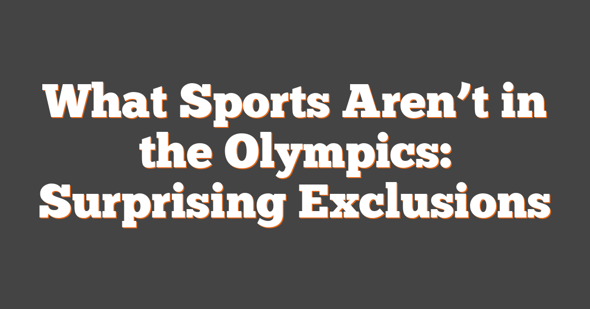 What Sports Aren’t in the Olympics: Surprising Exclusions