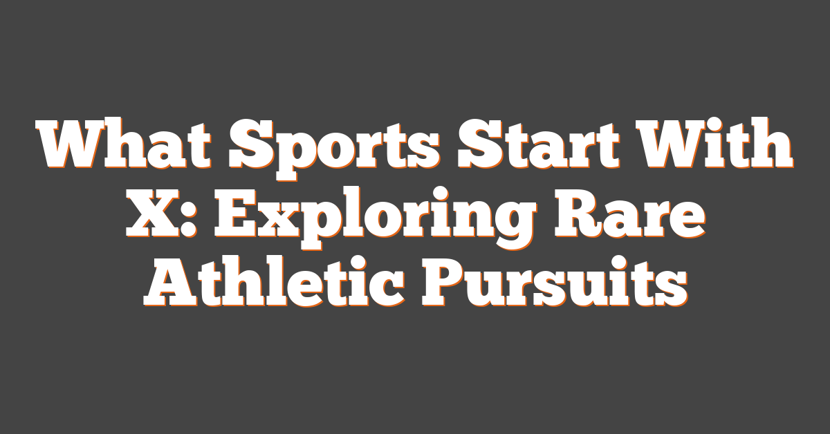 What Sports Start With X: Exploring Rare Athletic Pursuits