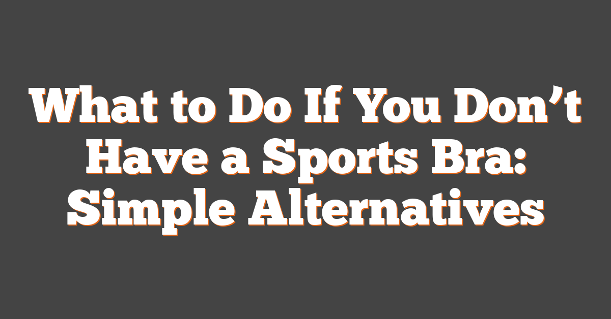 What to Do If You Don’t Have a Sports Bra: Simple Alternatives