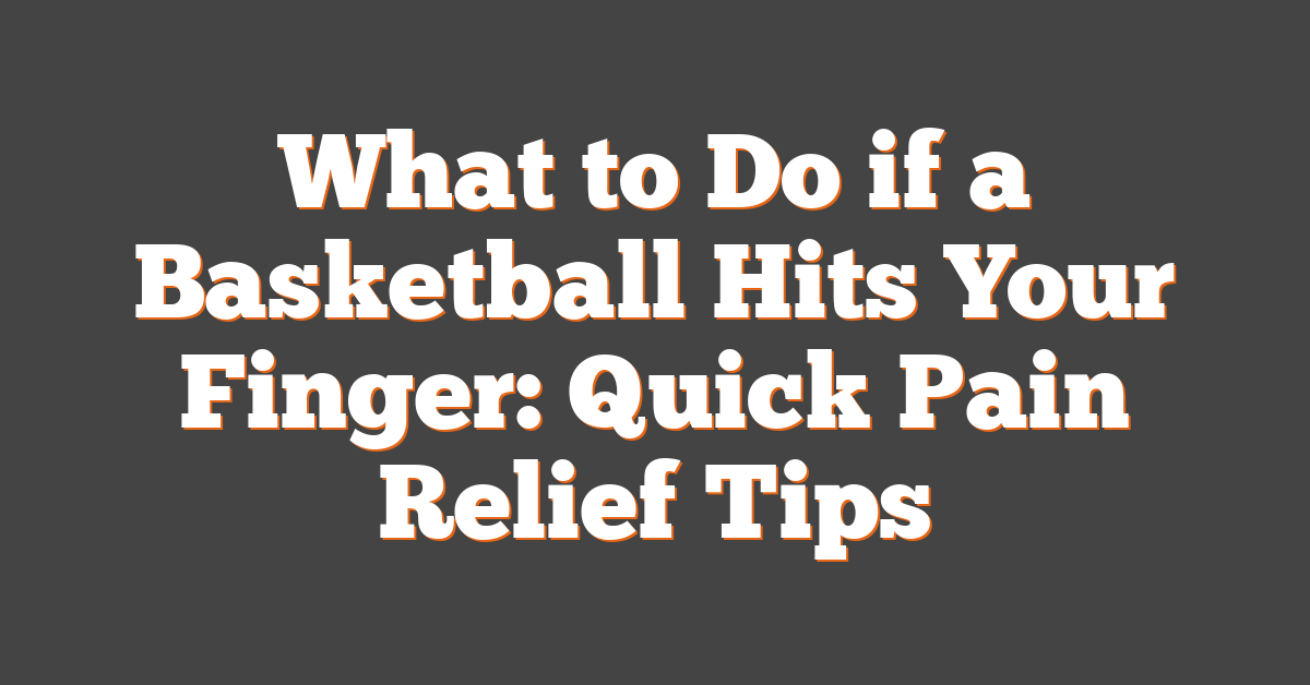 What to Do if a Basketball Hits Your Finger: Quick Pain Relief Tips