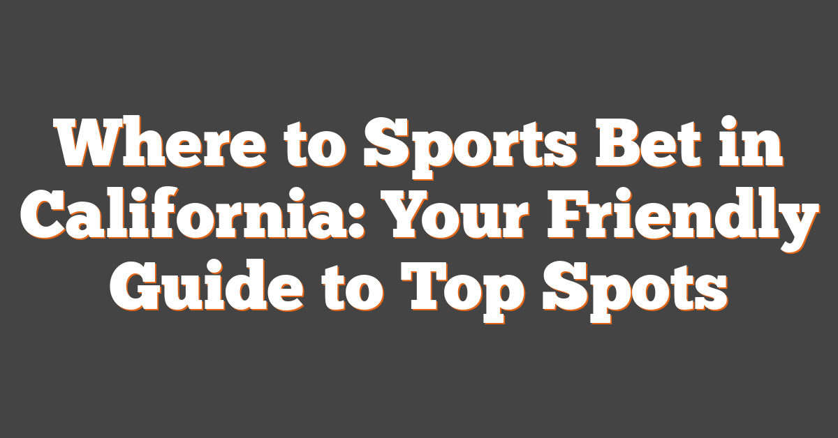 Where to Sports Bet in California: Your Friendly Guide to Top Spots