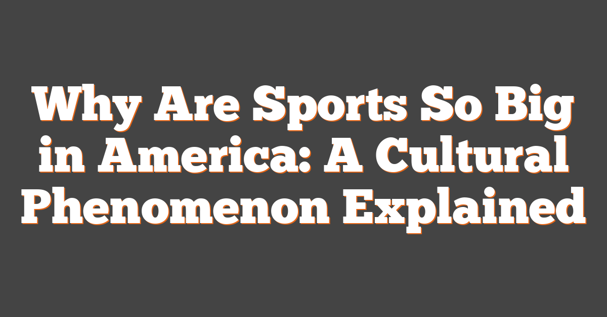 Why Are Sports So Big in America: A Cultural Phenomenon Explained