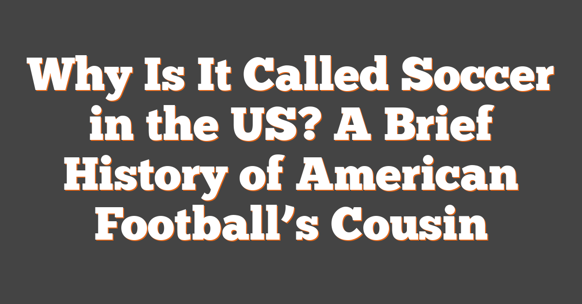 Why Is It Called Soccer in the US? A Brief History of American Football’s Cousin