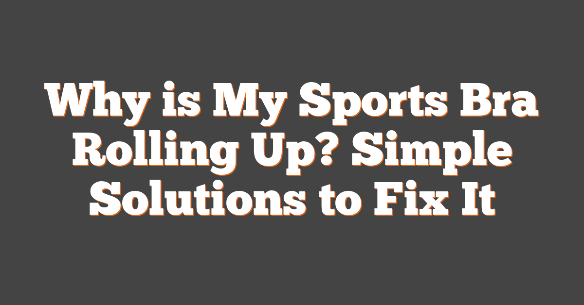 Why is My Sports Bra Rolling Up? Simple Solutions to Fix It