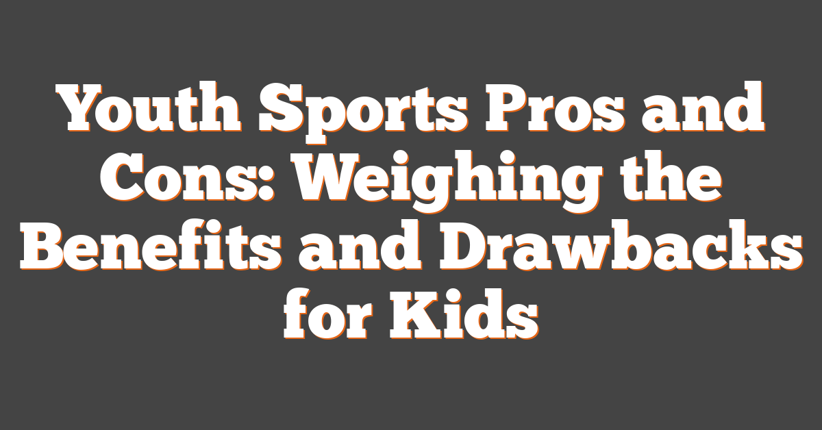 Youth Sports Pros and Cons: Weighing the Benefits and Drawbacks for Kids