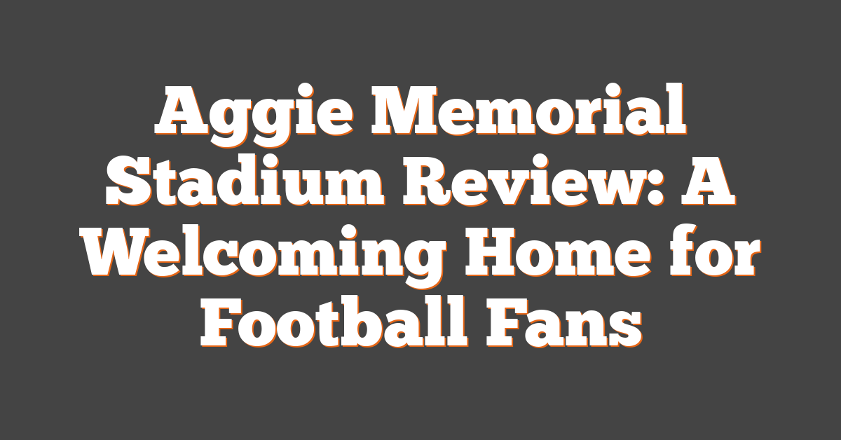 Aggie Memorial Stadium Review: A Welcoming Home for Football Fans